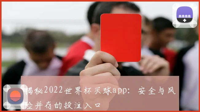 揭秘2022世界杯买球app：安全与风险并存的投注入口