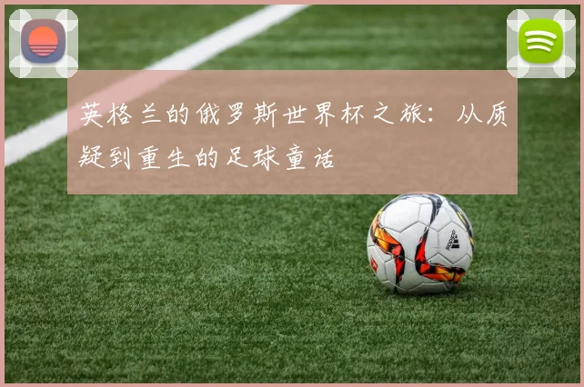 英格兰的俄罗斯世界杯之旅：从质疑到重生的足球童话