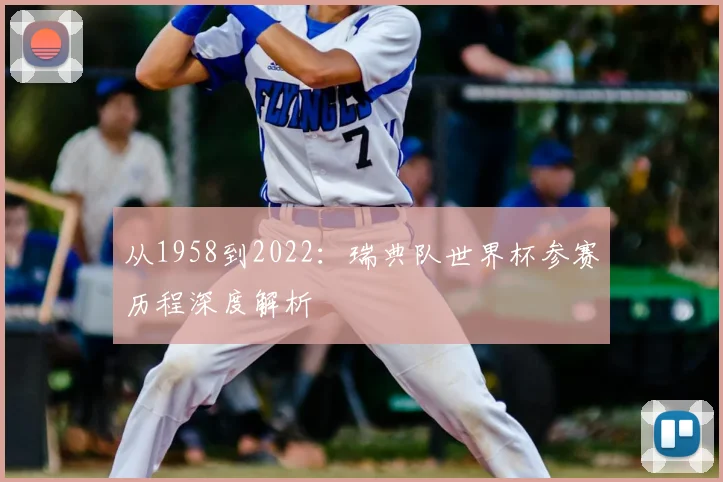 从1958到2022:瑞典队世界杯参赛历程深度解析