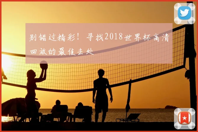 别错过精彩！寻找2018世界杯高清回放的最佳去处