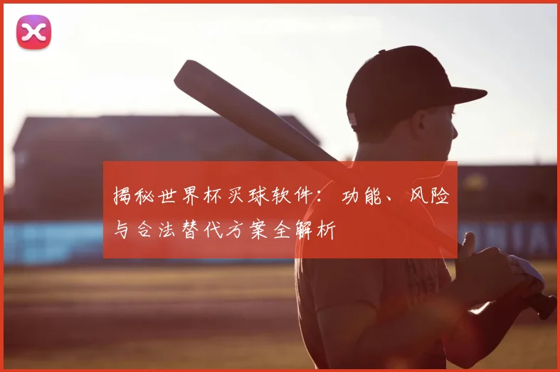 揭秘世界杯买球软件：功能、风险与合法替代方案全解析