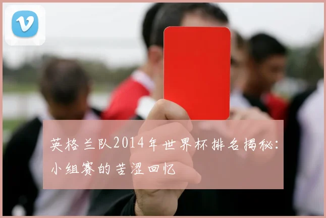 英格兰队2014年世界杯排名揭秘：小组赛的苦涩回忆