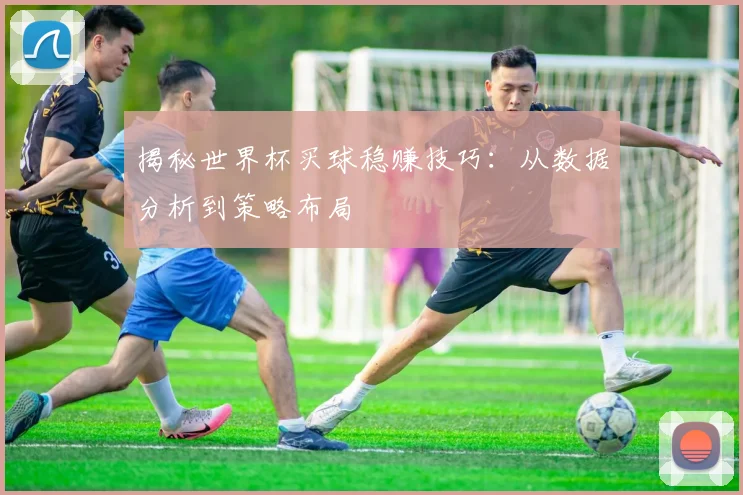 揭秘世界杯买球稳赚技巧：从数据分析到策略布局