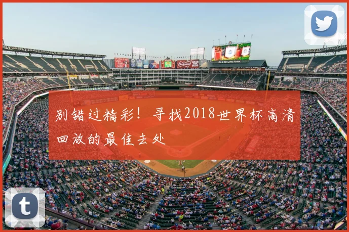 别错过精彩！寻找2018世界杯高清回放的最佳去处