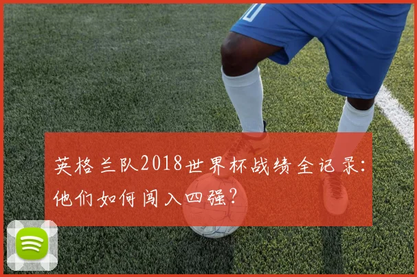 英格兰队2018世界杯战绩全记录：他们如何闯入四强？