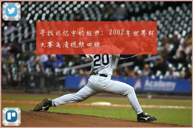 寻找记忆中的经典：2002年世界杯决赛高清视频回顾