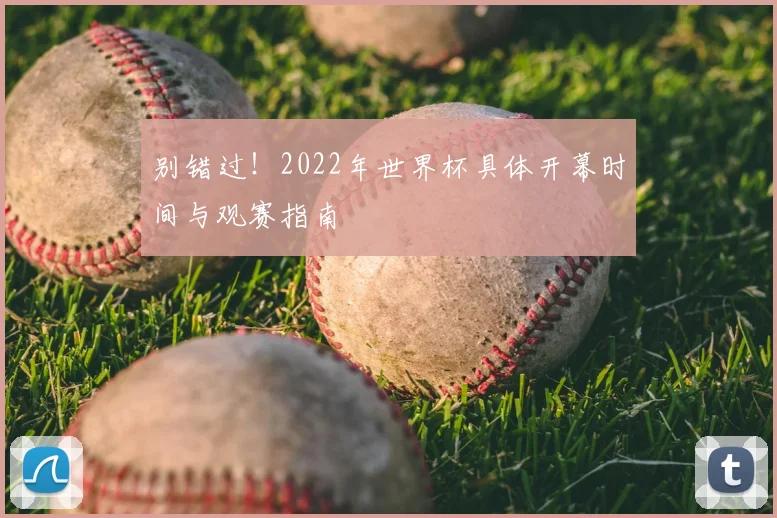 别错过！2022年世界杯具体开幕时间与观赛指南