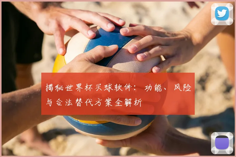 揭秘世界杯买球软件：功能、风险与合法替代方案全解析