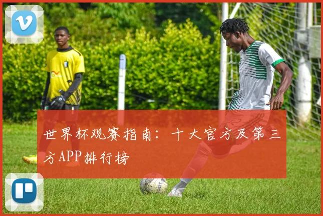 世界杯观赛指南：十大官方及第三方APP排行榜