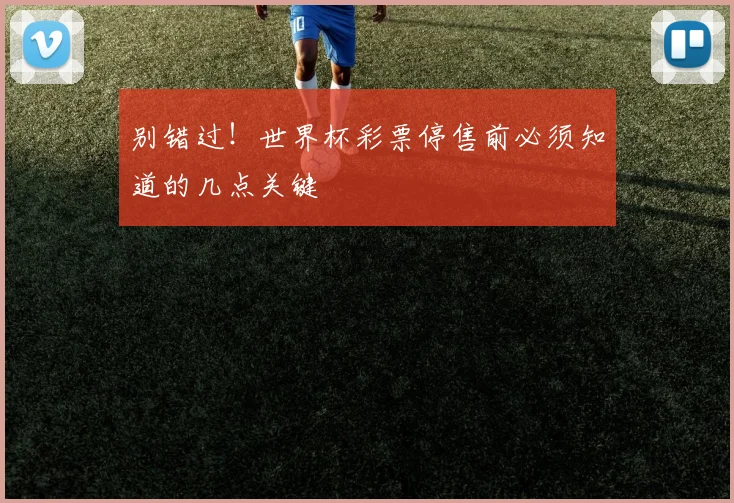 别错过！世界杯彩票停售前必须知道的几点关键