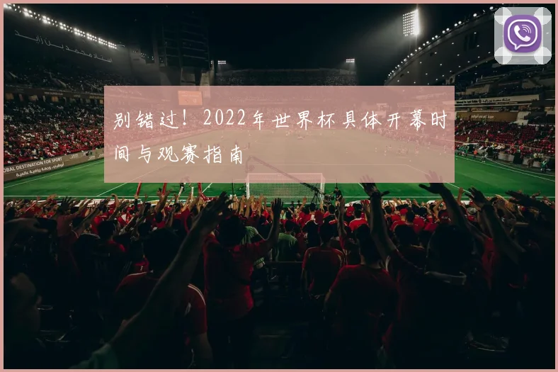 别错过！2022年世界杯具体开幕时间与观赛指南